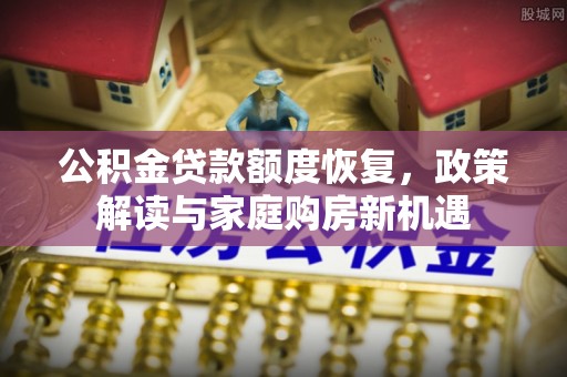 聊城公积金贷款额度恢复，政策解读与家庭购房新机遇