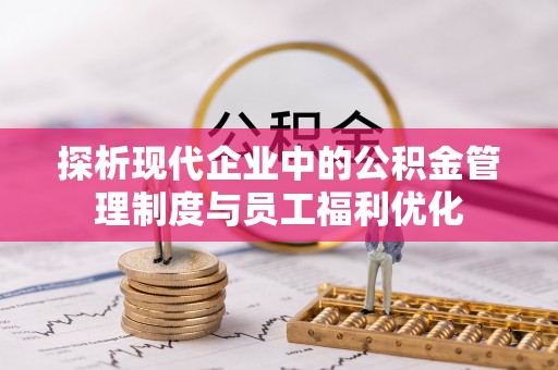 聊城探析现代企业中的公积金管理制度与员工福利优化