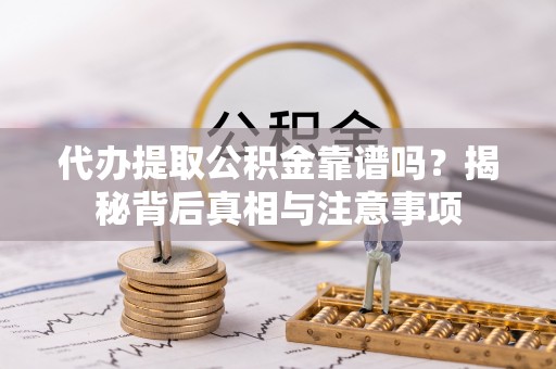 聊城代办提取公积金靠谱吗？揭秘背后真相与注意事项