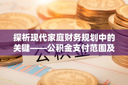 聊城探析现代家庭财务规划中的关键——公积金支付范围及其影响