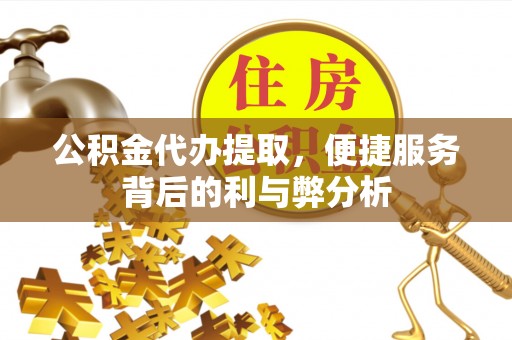 聊城公积金代办提取，便捷服务背后的利与弊分析