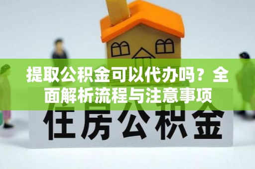 聊城提取公积金可以代办吗？全面解析流程与注意事项
