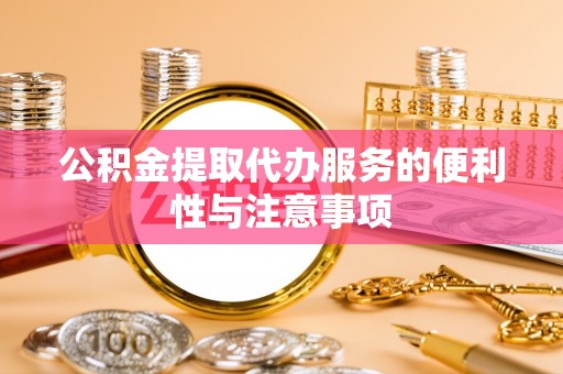 聊城公积金提取代办服务的便利性与注意事项