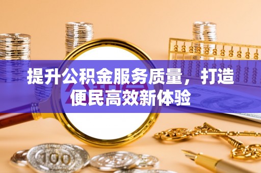聊城提升公积金服务质量，打造便民高效新体验