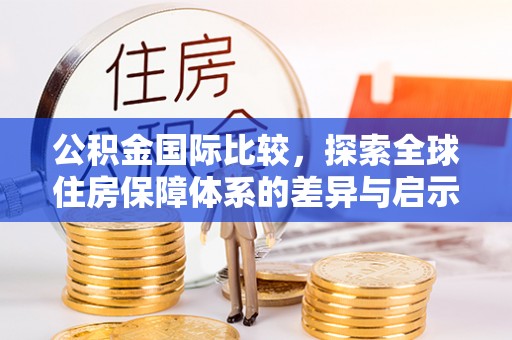 聊城公积金国际比较，探索全球住房保障体系的差异与启示