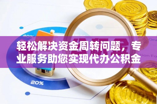 聊城轻松解决资金周转问题，专业服务助您实现代办公积金提取