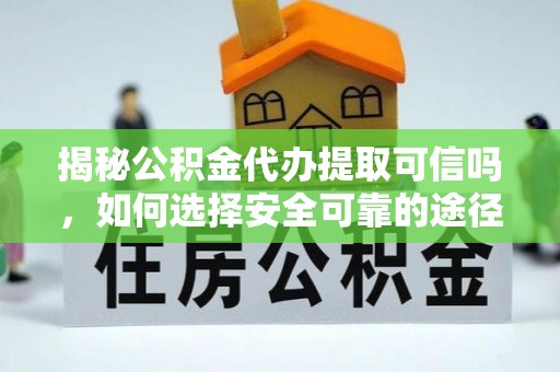 聊城揭秘公积金代办提取可信吗，如何选择安全可靠的途径