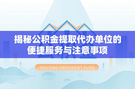 聊城揭秘公积金提取代办单位的便捷服务与注意事项