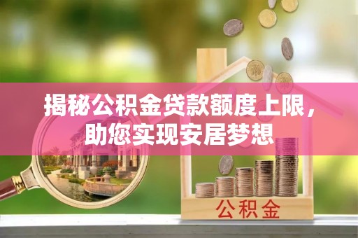 聊城揭秘公积金贷款额度上限，助您实现安居梦想