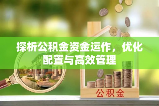 聊城探析公积金资金运作，优化配置与高效管理